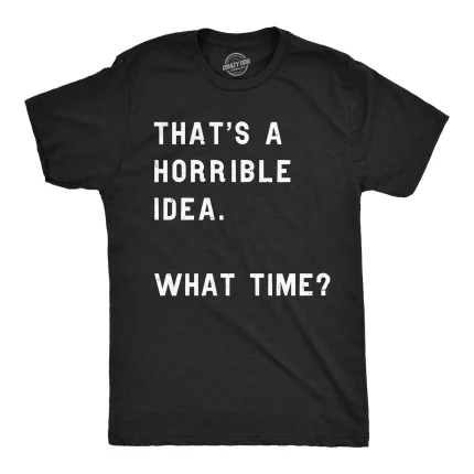 That Sounds Like A Horrible Idea. What Time? Men's T Shirt